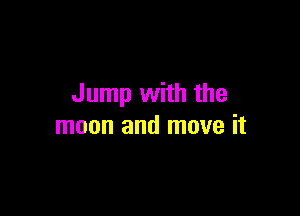 Jump with the

moon and move it