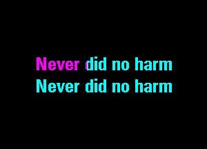 Never did no harm

Never did no harm