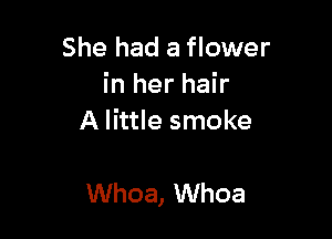 She had a flower
h1herhah
A little smoke

Whoa, Whoa