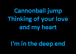 Cannonball jump
Thinking of your love
and my heart

I'm in the deep end