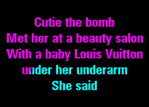 Cutie the bomb
Met her at a beauty salon
With a baby Louis Vuitton

under her underarm
She said