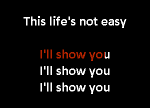 This life's not easy

I'll show you
I'll show you
I'll show you