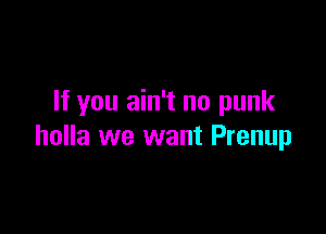 If you ain't no punk

holla we want Prenup