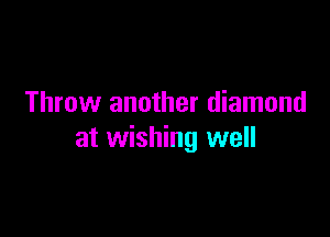 Throw another diamond

at wishing well