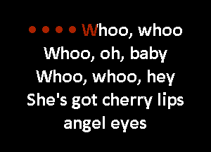 0 0 O 0 Whoo, whoo
Whoo, oh, baby

Whoo, whoo, hey
She's got cherry lips
angeleyes