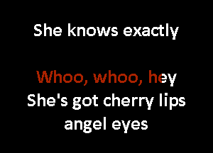 She knows exactly

Whoo, whoo, hey
She's got cherry lips
angeleyes