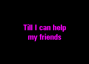 Till I can help

my friends