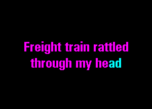 Freight train rattled

through my head