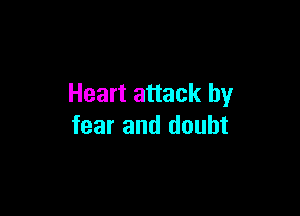 Heart attack by

fear and doubt
