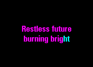 Restless future

burning bright