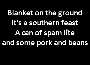 Blanket on the ground
It's a southern feast
A can of spam lite
and some pork and beans