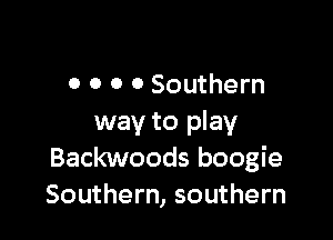 O O 0 0 Southern

way to play
Backwoods boogie
Southern, southern