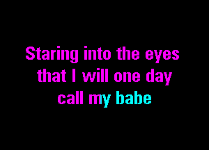 Staring into the eyes

that I will one day
call my babe