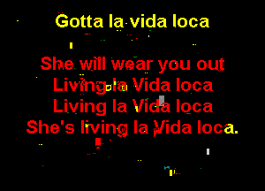 Got-ta la-vida loca

She will we'ar you out
' Liv'fngal'a Vida loca
Living la Vidh lqca
She's lhging la Vida loca.

.- .
IL,