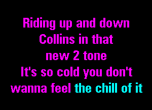 Riding up and down
Collins in that
new 2 tone
It's so cold you don't
wanna feel the chill of it