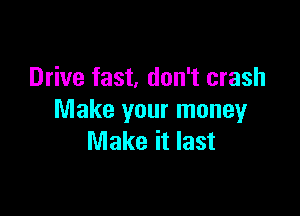 Drive fast, don't crash

Make your money
Make it last