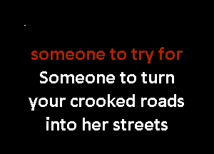 someone to try for

Someone to turn
your crooked roads
into her streets