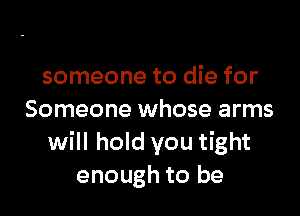 someone to die for

Someone whose arms
will hold you tight
enough to be