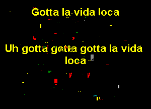 Got-ta la-vida loca

Uh gotta? gat'ea gotta la Qida

Ioca J