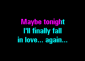 Maybe tonight

I'll finally fall
in love... again...