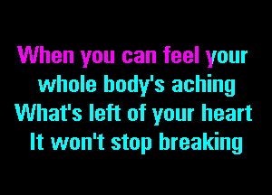 When you can feel your
whole body's aching
What's left of your heart
It won't stop breaking