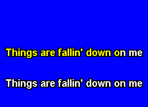 Things are fallin' down on me

Things are fallin' down on me