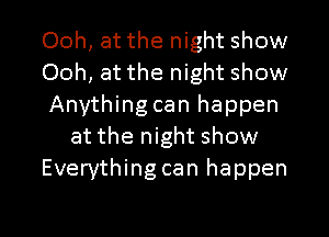 Ooh, at the night show
Ooh, at the night show
Anything can happen
at the night show
Everything can happen