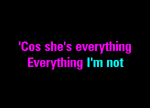 'Cos she's everything

Everything I'm not