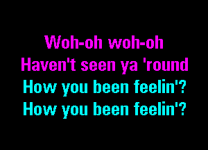 Woh-oh woh-oh
Haven't seen ya 'round

How you been feelin'?
How you been feelin'?