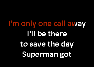 I'm only one call away

I'll be there
to save the day
Superman got