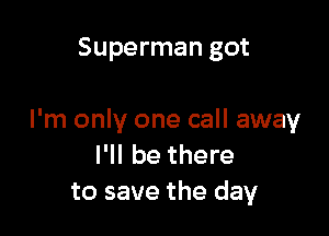 Superman got

I'm only one call away
I'll be there
to save the day
