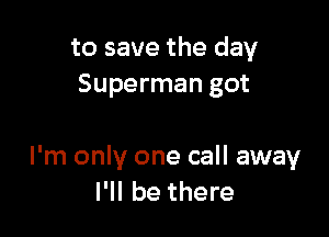 to save the day
Superman got

I'm only one call away
I'll be there