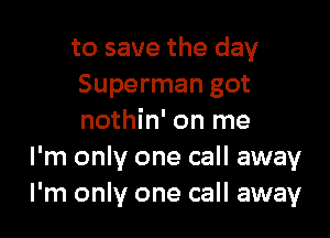 to save the day
Superman got

nothin' on me
I'm only one call away
I'm only one call away