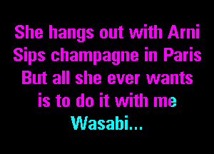 She hangs out with Ami
Sips champagne in Paris
But all she ever wants

is to do it with me
VVasahL