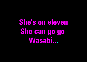 She's on eleven

She can go go
VVasabLn