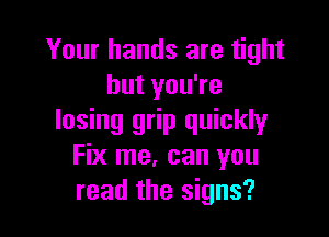 Your hands are tight
but you're

losing grip quickly
Fix me. can you
read the signs?