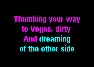 Thumhing your way
to Vegas. dirty

And dreaming
of the other side