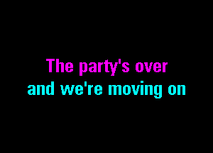 The party's over

and we're moving on