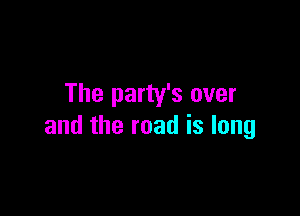 The party's over

and the road is long