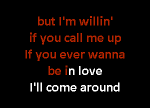 but I'm willin'
if you call me up

If you ever wanna
beinlove
I'll come around