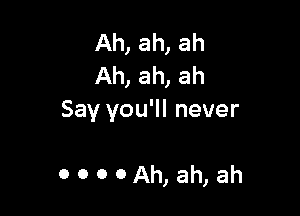 Ah, ah, ah
Ah, ah, ah

Say you'll never

0000Ah,ah,ah