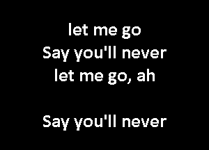 let me go
Say you'll never

let me go, ah

Say you'll never