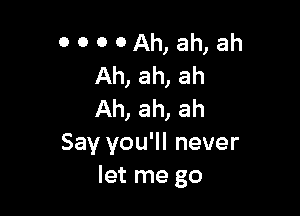 0 00 0Ah, ah,ah
Ah, ah, ah

Ah, ah, ah
Say you'll never
let me go