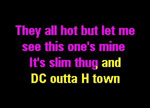 They all hot but let me
see this one's mine

It's slim thug and
DC outta H town