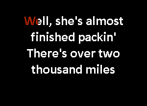 Well, she's almost
finished packin'

There's over two
thousand miles