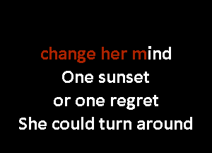change her mind

One sunset
or one regret
She could turn around