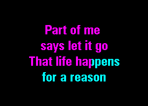 Part of me
says let it go

That life happens
for a reason