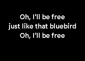 Oh, I'll be free
just like that bluebird

Oh, I'll be free