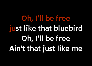 Oh, I'll be free
just like that bluebird

Oh, I'll be free
Ain't that just like me