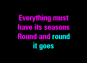 Everything must
have its seasons

Round and round
itgoes